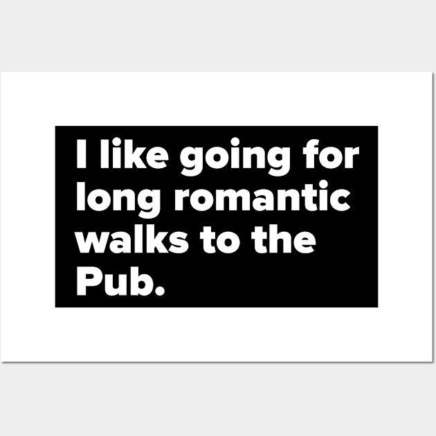 I like going for long romantic walks to the Pub. Wall Art by MessageOnApparel